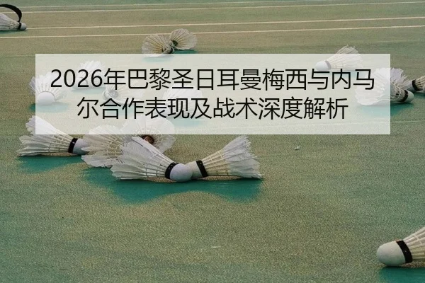 2026年巴黎圣日耳曼梅西与内马尔合作表现及战术深度解析 | LEDONG SPORTS