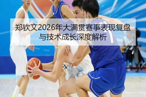 郑钦文2026年大满贯赛事表现复盘与技术成长深度解析